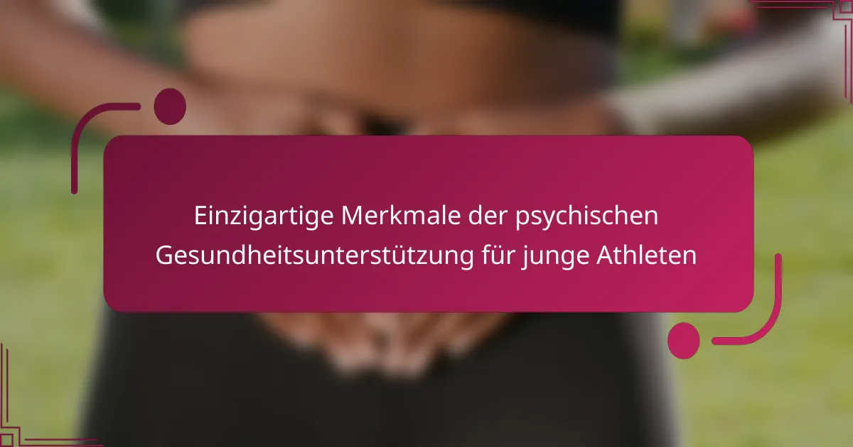 Einzigartige Merkmale der psychischen Gesundheitsunterstützung für junge Athleten