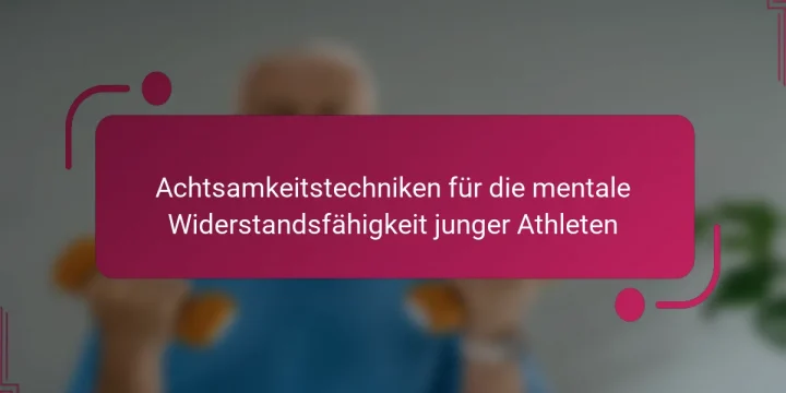 Achtsamkeitstechniken für die mentale Widerstandsfähigkeit junger Athleten