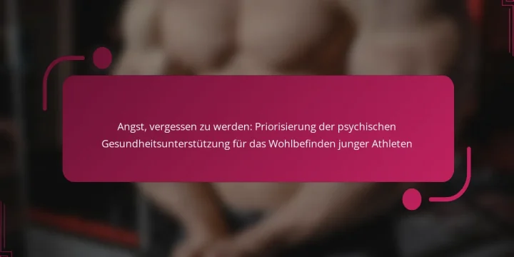Angst, vergessen zu werden: Priorisierung der psychischen Gesundheitsunterstützung für das Wohlbefinden junger Athleten