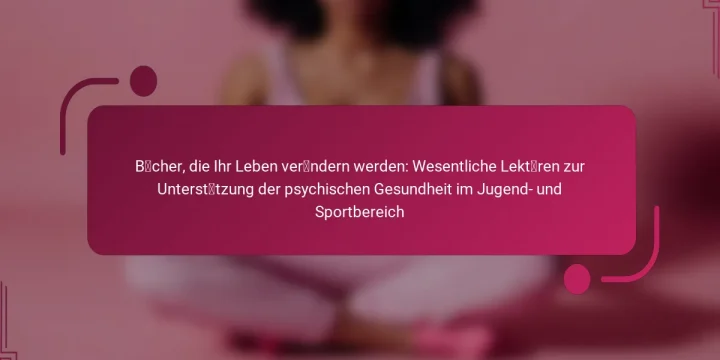 Bücher, die Ihr Leben verändern werden: Wesentliche Lektüren zur Unterstützung der psychischen Gesundheit im Jugend- und Sportbereich