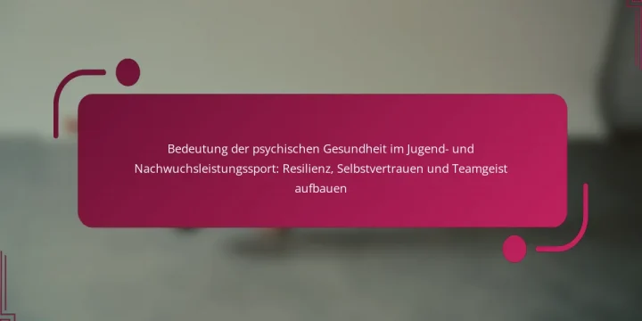 Bedeutung der psychischen Gesundheit im Jugend- und Nachwuchsleistungssport: Resilienz, Selbstvertrauen und Teamgeist aufbauen