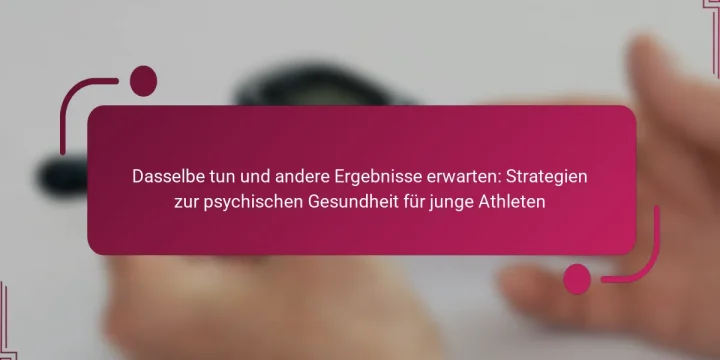 Dasselbe tun und andere Ergebnisse erwarten: Strategien zur psychischen Gesundheit für junge Athleten