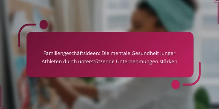 Familiengeschäftsideen: Die mentale Gesundheit junger Athleten durch unterstützende Unternehmungen stärken