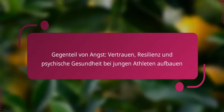 Gegenteil von Angst: Vertrauen, Resilienz und psychische Gesundheit bei jungen Athleten aufbauen