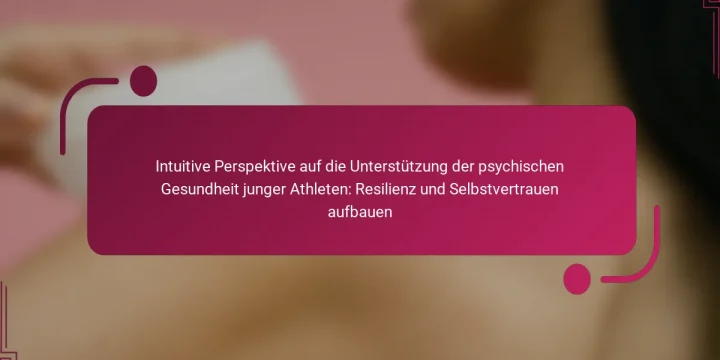 Intuitive Perspektive auf die Unterstützung der psychischen Gesundheit junger Athleten: Resilienz und Selbstvertrauen aufbauen