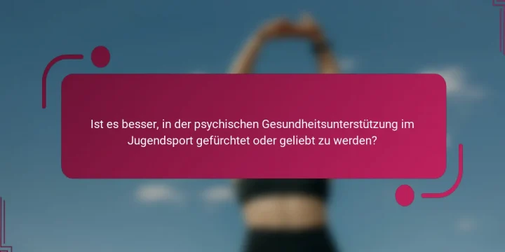 Ist es besser, in der psychischen Gesundheitsunterstützung im Jugendsport gefürchtet oder geliebt zu werden?