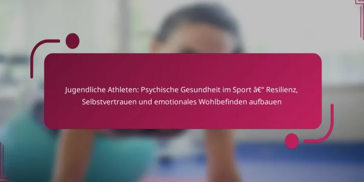 Jugendliche Athleten: Psychische Gesundheit im Sport – Resilienz, Selbstvertrauen und emotionales Wohlbefinden aufbauen