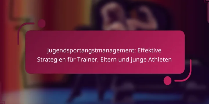 Jugendsportangstmanagement: Effektive Strategien für Trainer, Eltern und junge Athleten