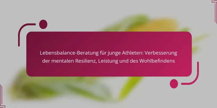 Lebensbalance-Beratung für junge Athleten: Verbesserung der mentalen Resilienz, Leistung und des Wohlbefindens