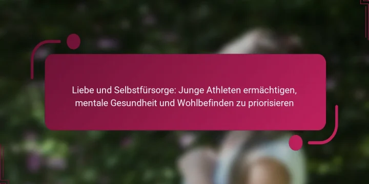 Liebe und Selbstfürsorge: Junge Athleten ermächtigen, mentale Gesundheit und Wohlbefinden zu priorisieren