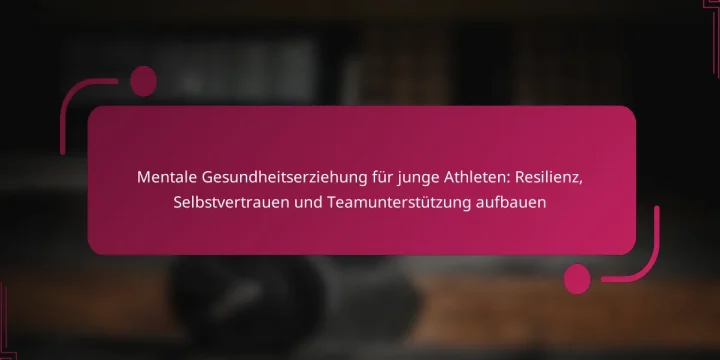 Mentale Gesundheitserziehung für junge Athleten: Resilienz, Selbstvertrauen und Teamunterstützung aufbauen