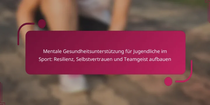 Mentale Gesundheitsunterstützung für Jugendliche im Sport: Resilienz, Selbstvertrauen und Teamgeist aufbauen