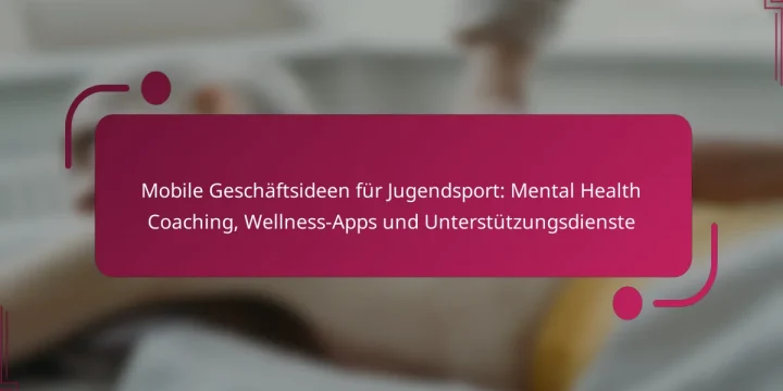 Mobile Geschäftsideen für Jugendsport: Mental Health Coaching, Wellness-Apps und Unterstützungsdienste