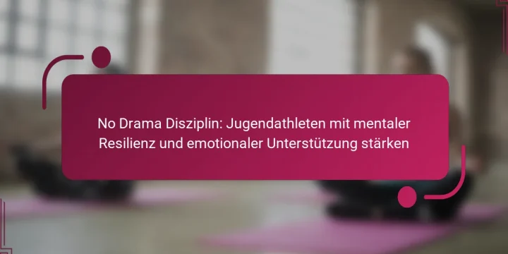 No Drama Disziplin: Jugendathleten mit mentaler Resilienz und emotionaler Unterstützung stärken