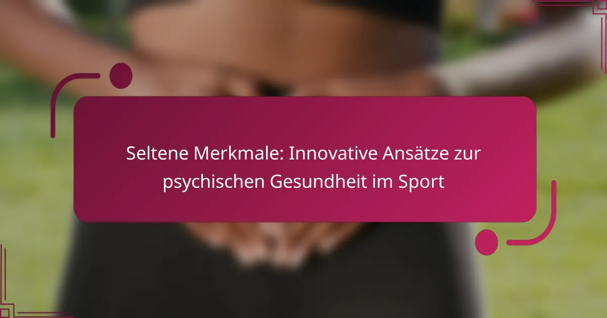 Seltene Merkmale: Innovative Ansätze zur psychischen Gesundheit im Sport