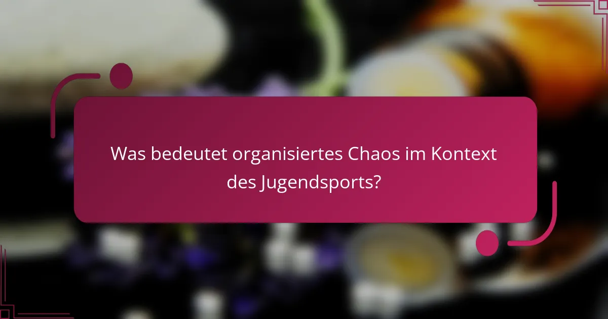 Was bedeutet organisiertes Chaos im Kontext des Jugendsports?