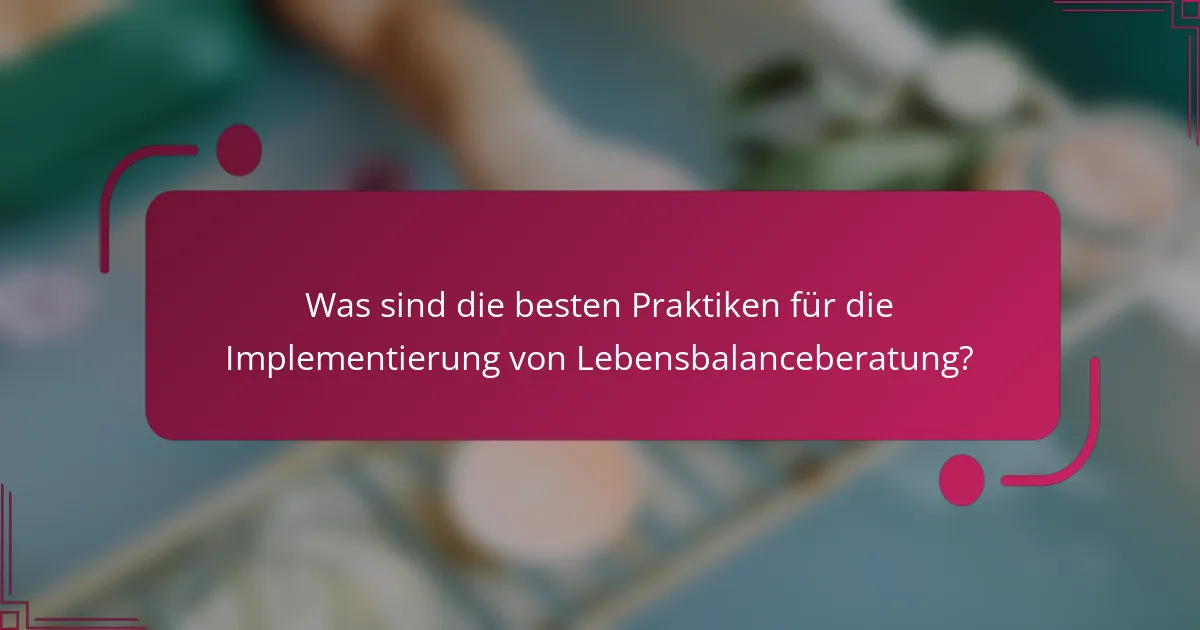 Was sind die besten Praktiken für die Implementierung von Lebensbalanceberatung?