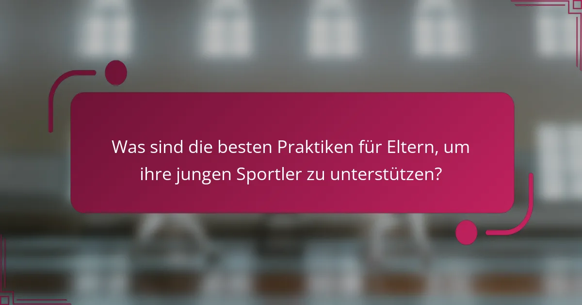 Was sind die besten Praktiken für Eltern, um ihre jungen Sportler zu unterstützen?