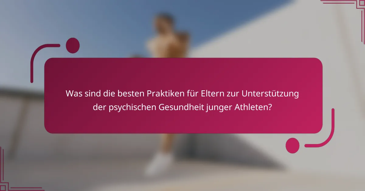 Was sind die besten Praktiken für Eltern zur Unterstützung der psychischen Gesundheit junger Athleten?