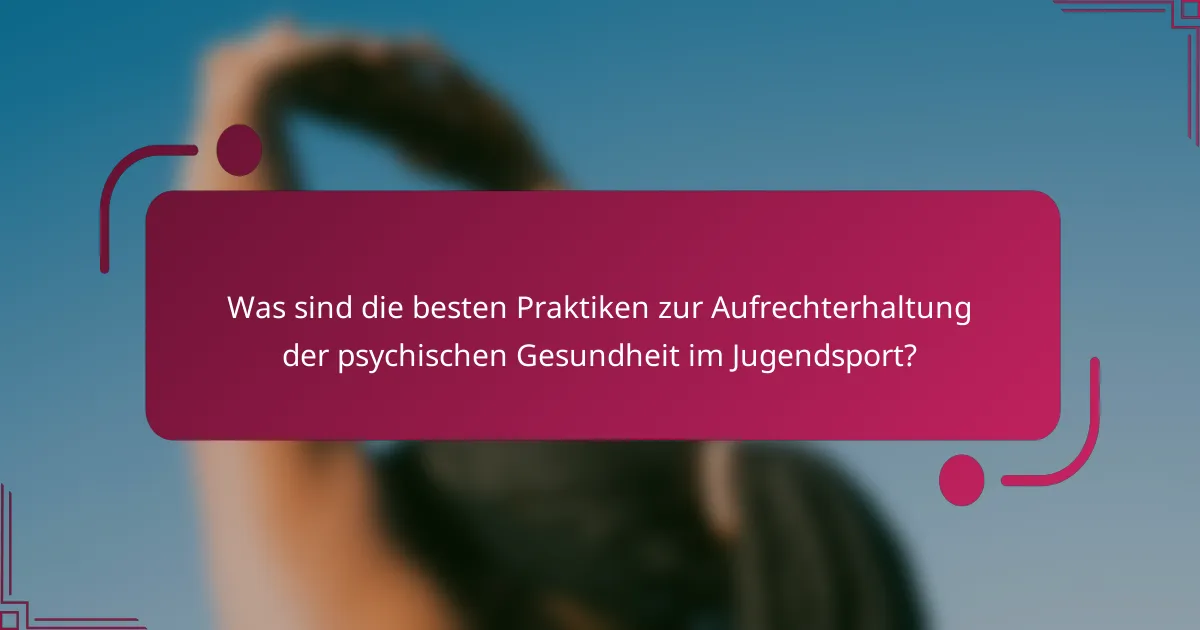 Was sind die besten Praktiken zur Aufrechterhaltung der psychischen Gesundheit im Jugendsport?