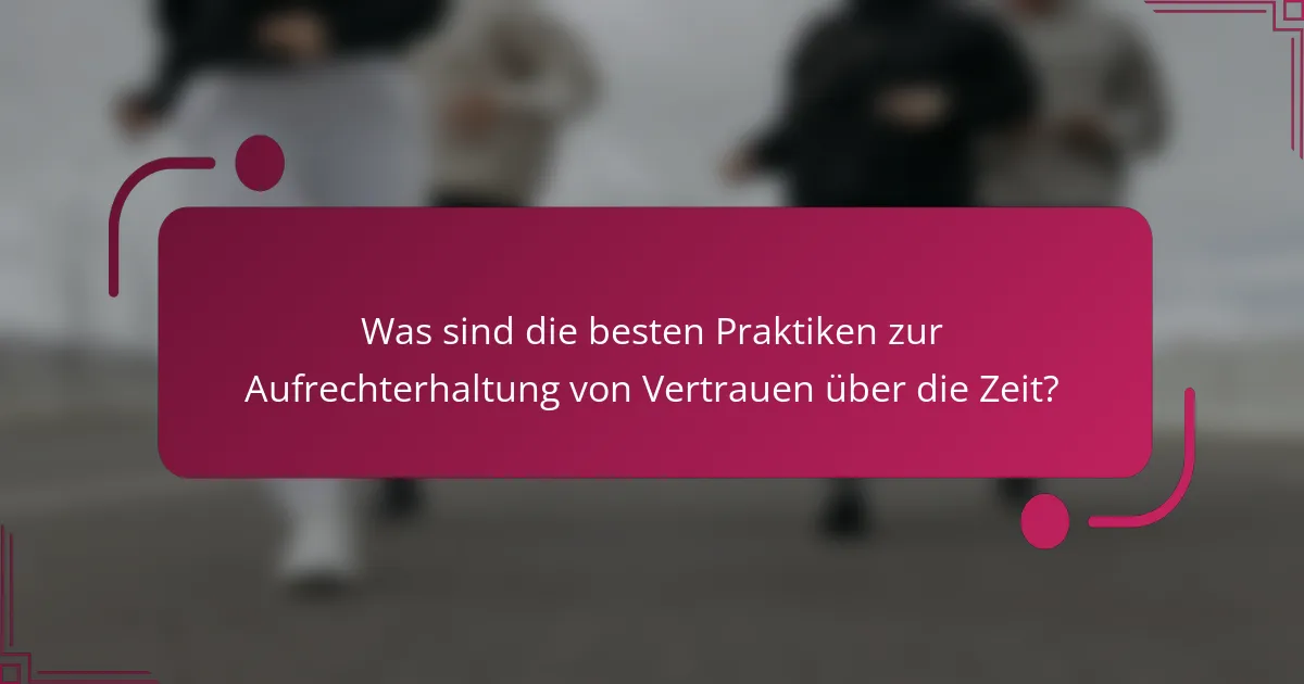 Was sind die besten Praktiken zur Aufrechterhaltung von Vertrauen über die Zeit?