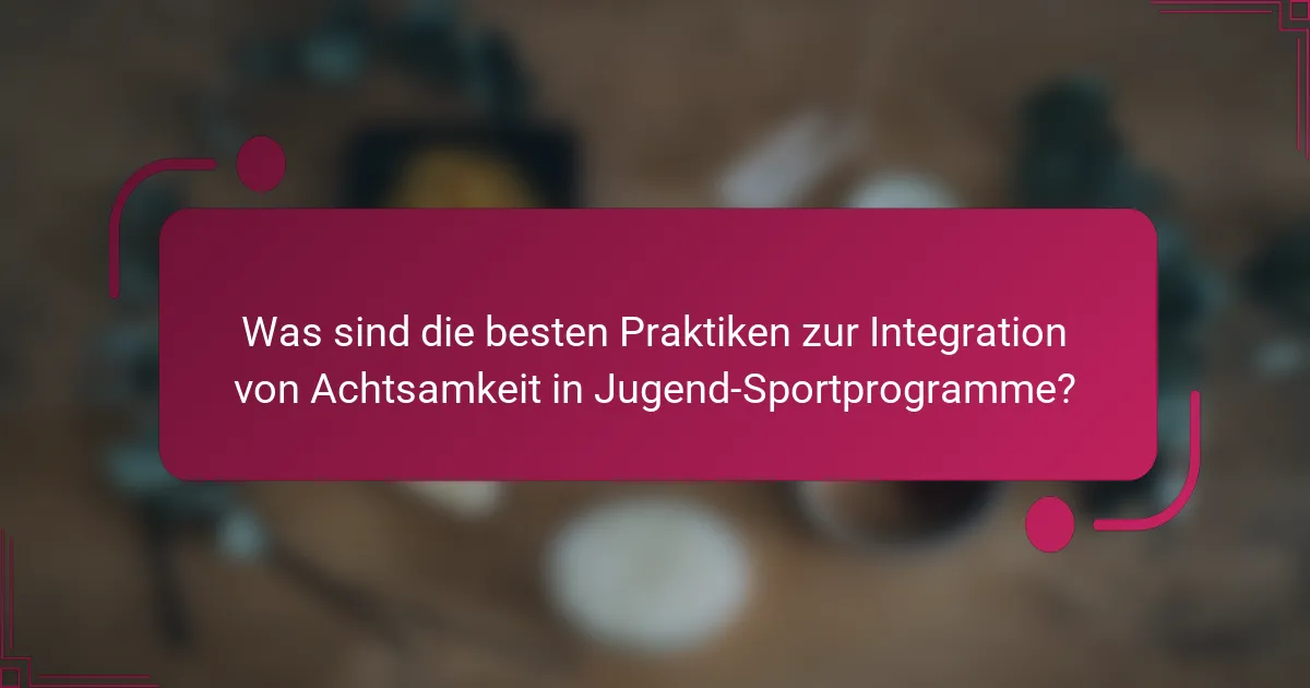 Was sind die besten Praktiken zur Integration von Achtsamkeit in Jugend-Sportprogramme?