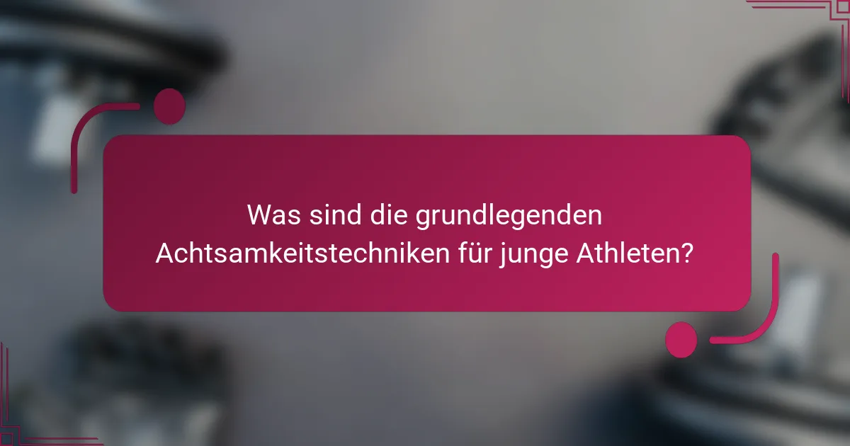Was sind die grundlegenden Achtsamkeitstechniken für junge Athleten?