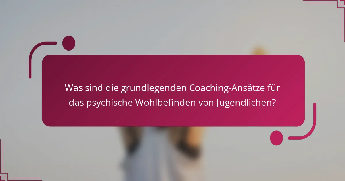 Was sind die grundlegenden Coaching-Ansätze für das psychische Wohlbefinden von Jugendlichen?