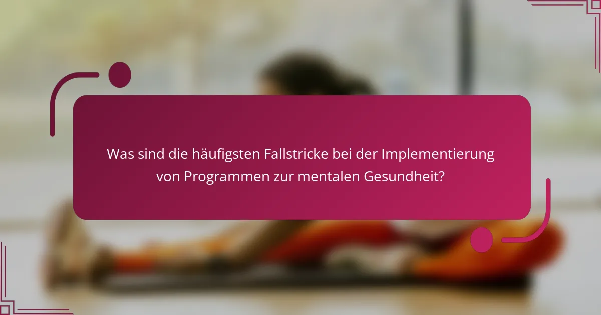 Was sind die häufigsten Fallstricke bei der Implementierung von Programmen zur mentalen Gesundheit?