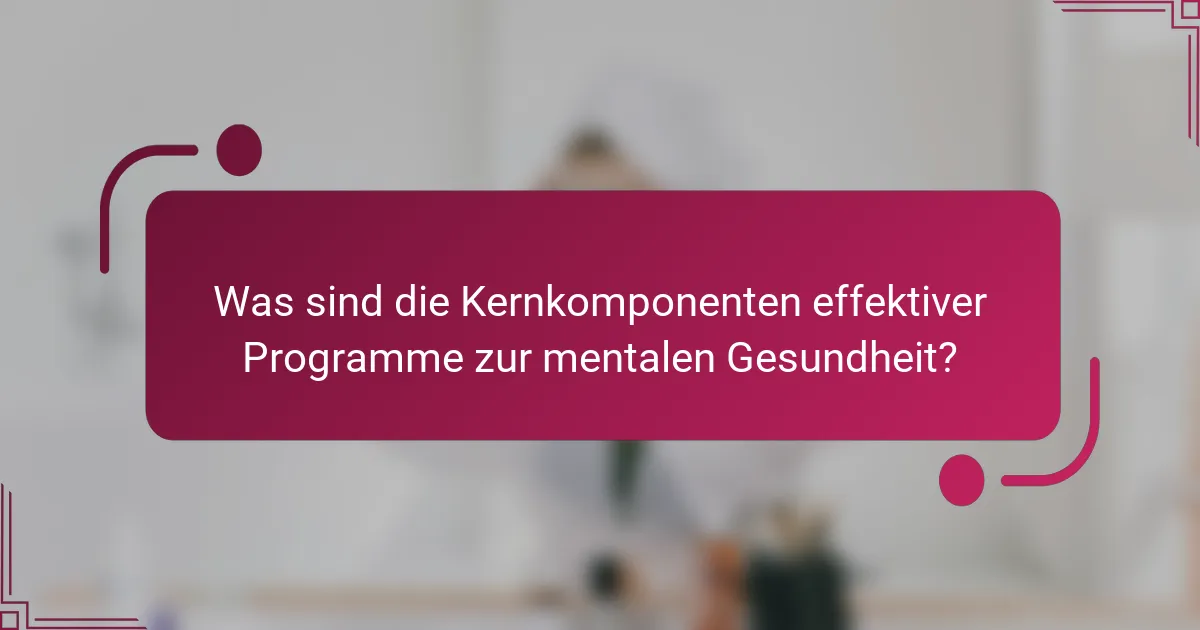 Was sind die Kernkomponenten effektiver Programme zur mentalen Gesundheit?
