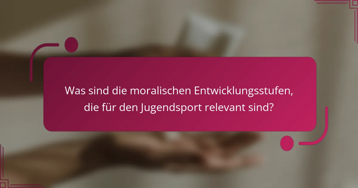 Was sind die moralischen Entwicklungsstufen, die für den Jugendsport relevant sind?