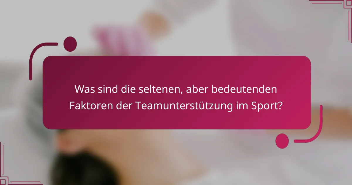 Was sind die seltenen, aber bedeutenden Faktoren der Teamunterstützung im Sport?