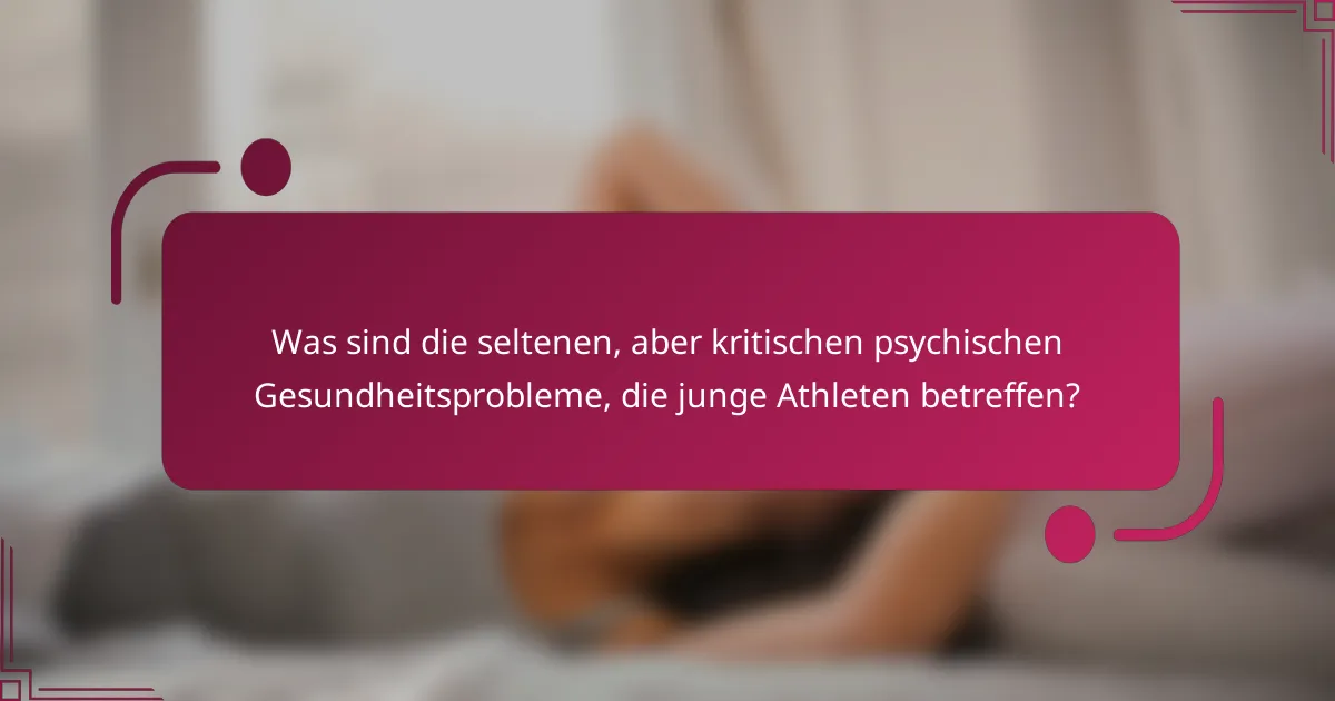 Was sind die seltenen, aber kritischen psychischen Gesundheitsprobleme, die junge Athleten betreffen?