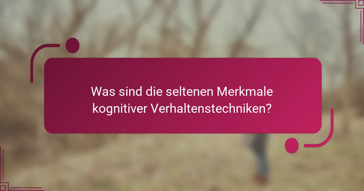 Was sind die seltenen Merkmale kognitiver Verhaltenstechniken?
