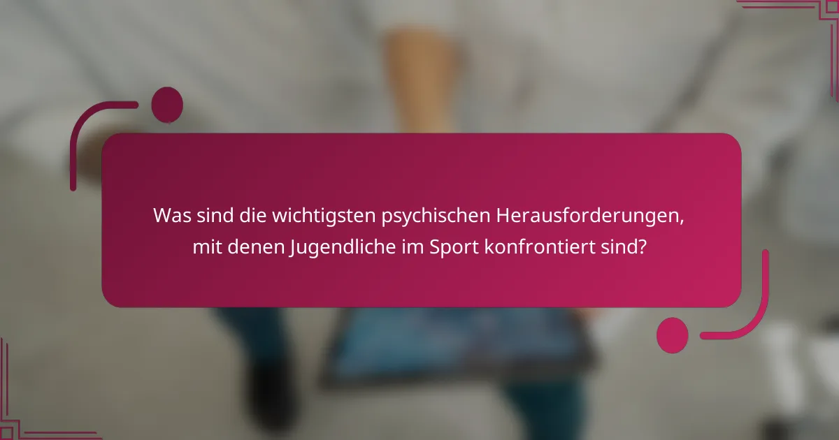 Was sind die wichtigsten psychischen Herausforderungen, mit denen Jugendliche im Sport konfrontiert sind?