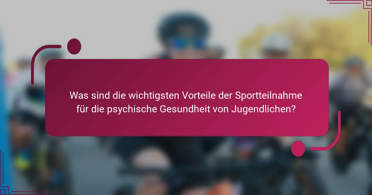 Was sind die wichtigsten Vorteile der Sportteilnahme für die psychische Gesundheit von Jugendlichen?