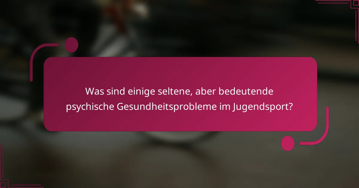 Was sind einige seltene, aber bedeutende psychische Gesundheitsprobleme im Jugendsport?