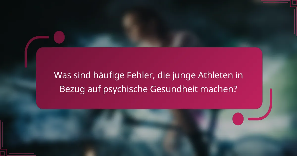 Was sind häufige Fehler, die junge Athleten in Bezug auf psychische Gesundheit machen?