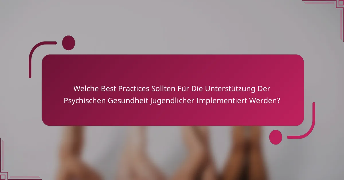 Welche Best Practices Sollten Für Die Unterstützung Der Psychischen Gesundheit Jugendlicher Implementiert Werden?