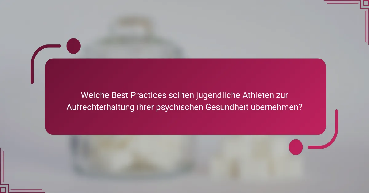 Welche Best Practices sollten jugendliche Athleten zur Aufrechterhaltung ihrer psychischen Gesundheit übernehmen?