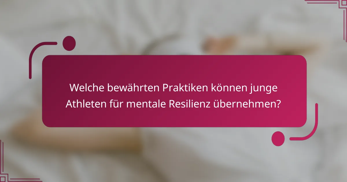 Welche bewährten Praktiken können junge Athleten für mentale Resilienz übernehmen?