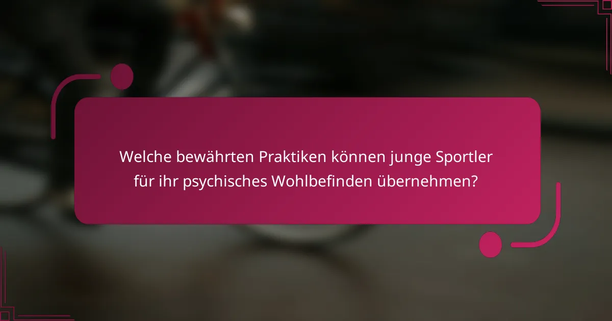 Welche bewährten Praktiken können junge Sportler für ihr psychisches Wohlbefinden übernehmen?
