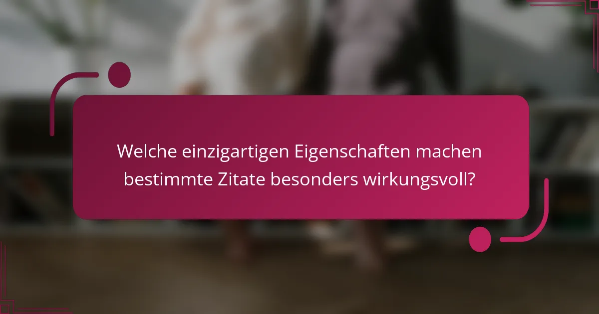 Welche einzigartigen Eigenschaften machen bestimmte Zitate besonders wirkungsvoll?