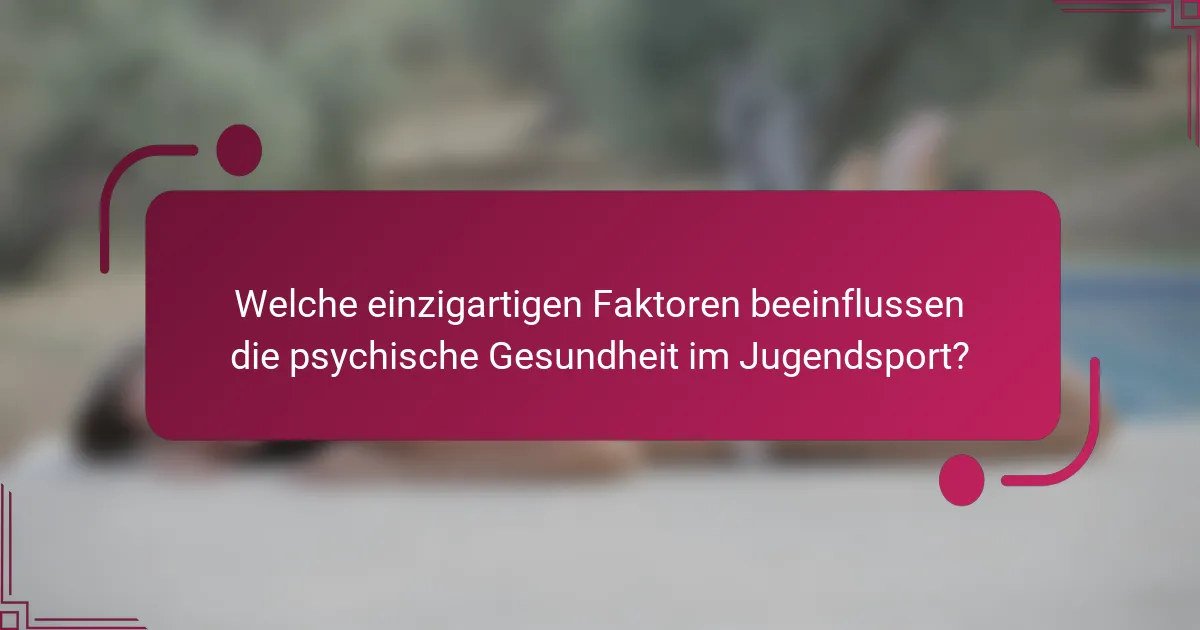 Welche einzigartigen Faktoren beeinflussen die psychische Gesundheit im Jugendsport?
