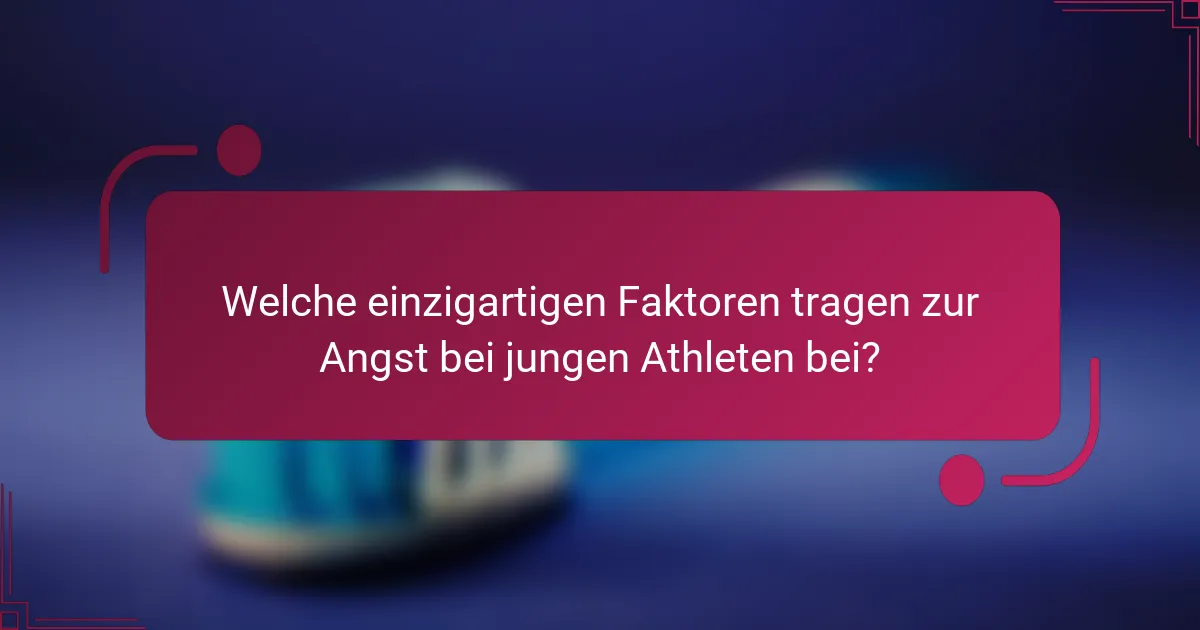 Welche einzigartigen Faktoren tragen zur Angst bei jungen Athleten bei?