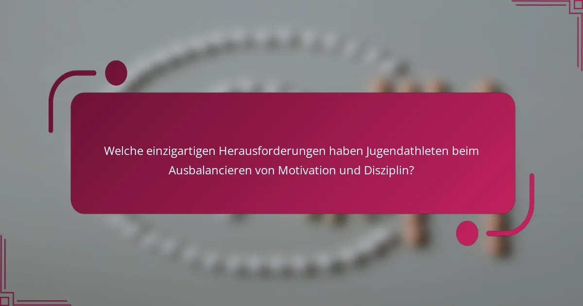 Welche einzigartigen Herausforderungen haben Jugendathleten beim Ausbalancieren von Motivation und Disziplin?