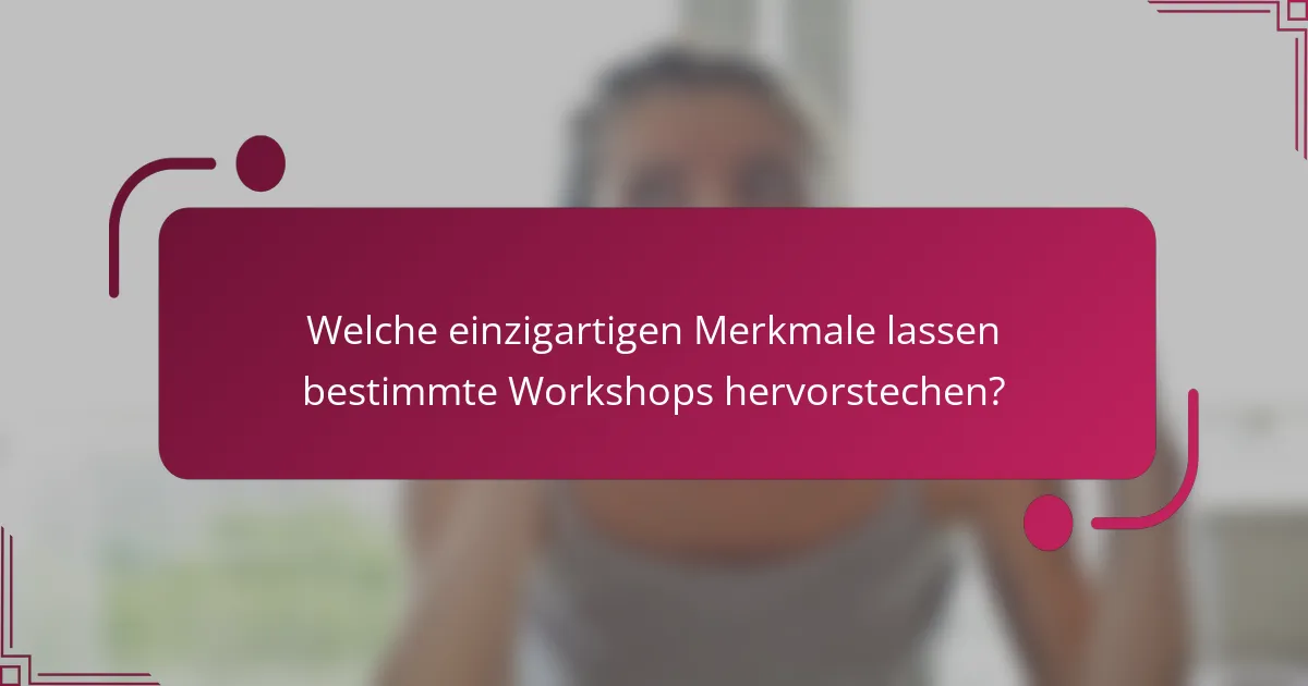 Welche einzigartigen Merkmale lassen bestimmte Workshops hervorstechen?