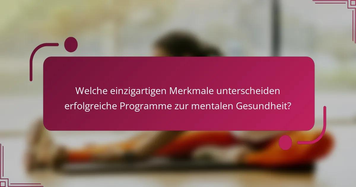 Welche einzigartigen Merkmale unterscheiden erfolgreiche Programme zur mentalen Gesundheit?