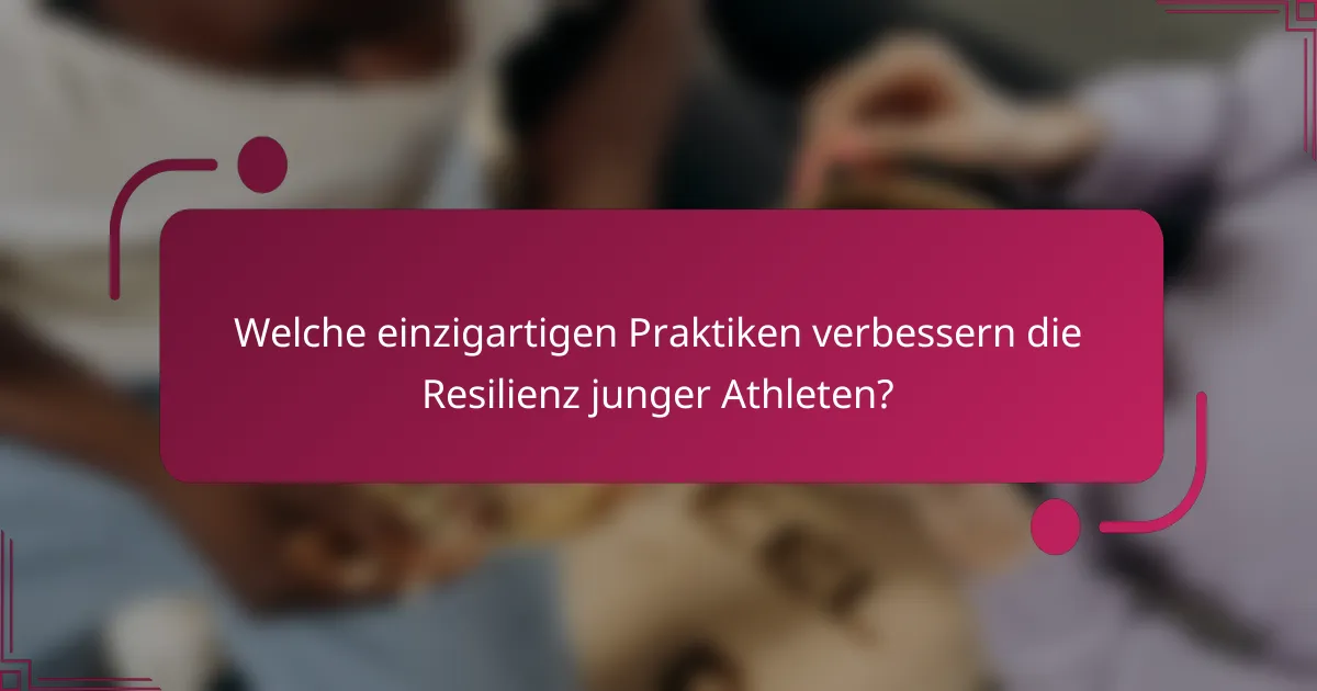 Welche einzigartigen Praktiken verbessern die Resilienz junger Athleten?