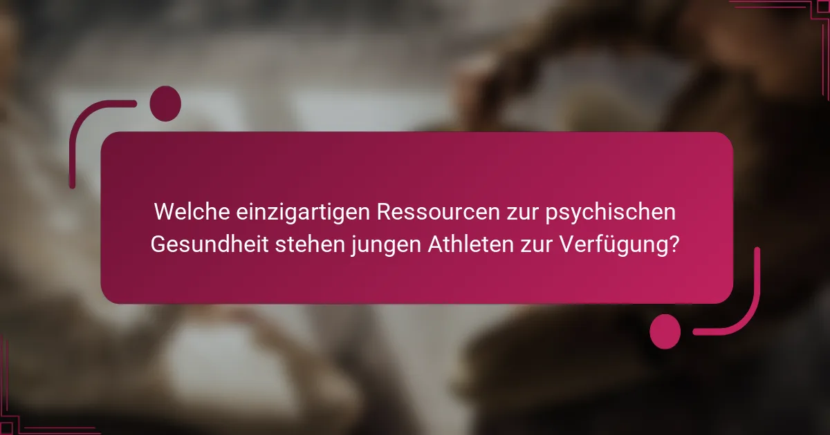 Welche einzigartigen Ressourcen zur psychischen Gesundheit stehen jungen Athleten zur Verfügung?